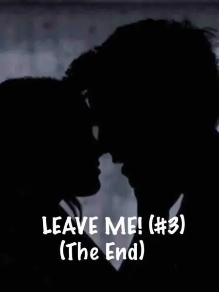 LEAVE ME! (# 3) {THE END}