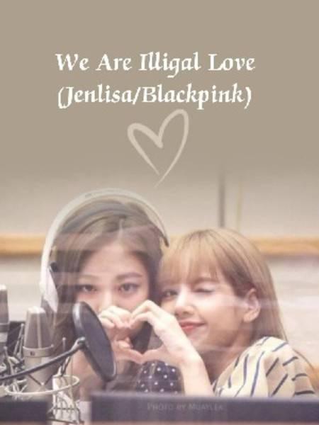 We Are Illegal Love(Jenlisa/Blackpink)