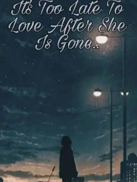 It's Too Late To Love After She Is Gone....